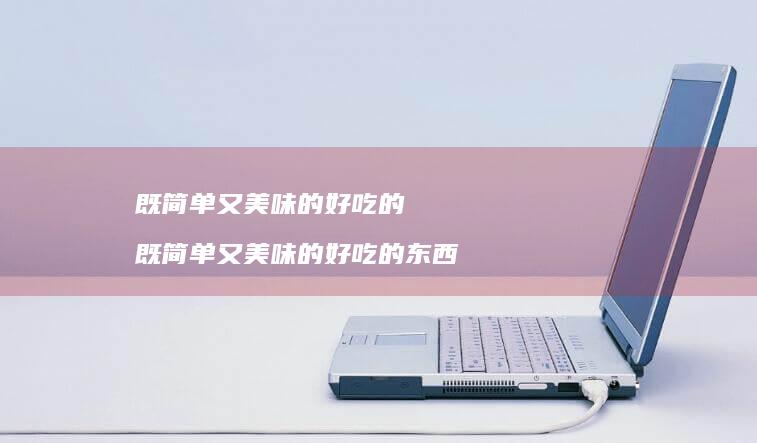 既简单又美味的好吃的 既简单又美味的好吃的东西