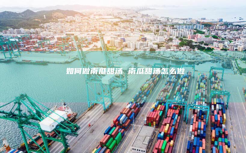 如何做南瓜甜汤南瓜甜汤怎么做