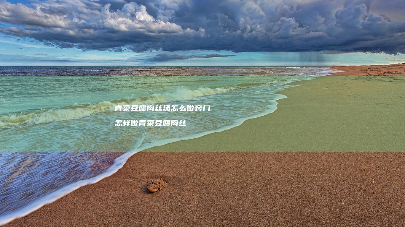 青菜豆腐肉丝汤怎么做窍门怎样做青菜豆腐肉丝