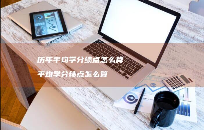 历年平均学分绩点怎么算平均学分绩点怎么算