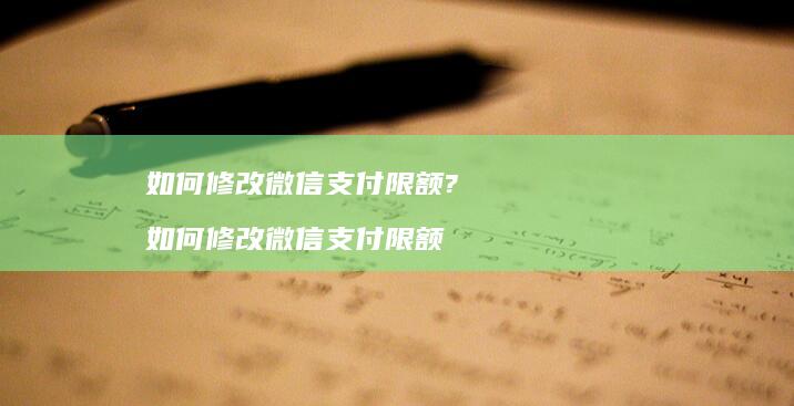 如何修改微信支付限额?如何修改微信支付限额