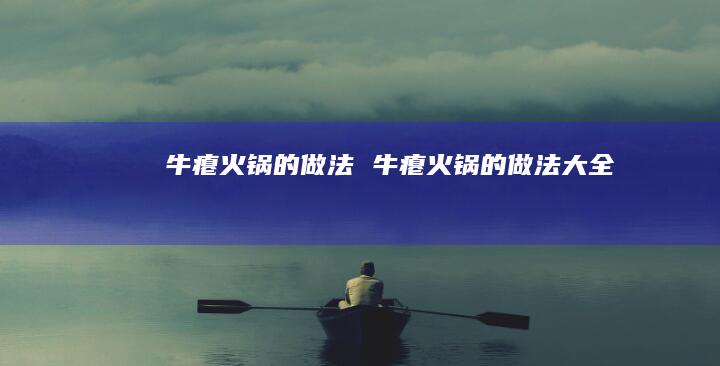 牛瘪火锅的做法牛瘪火锅的做法大全