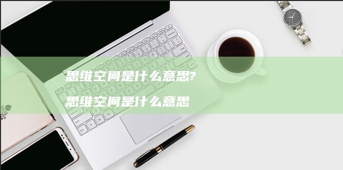 思维空间是什么意思?思维空间是什么意思