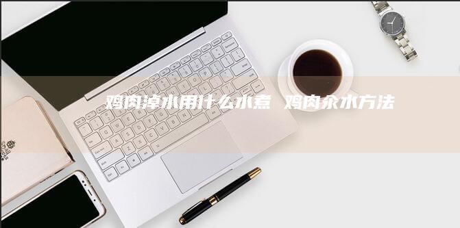 鸡肉淖水用什么水煮鸡肉汆水方法