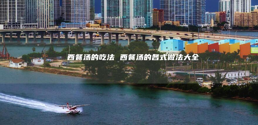 西餐汤的吃法西餐汤的各式做法大全