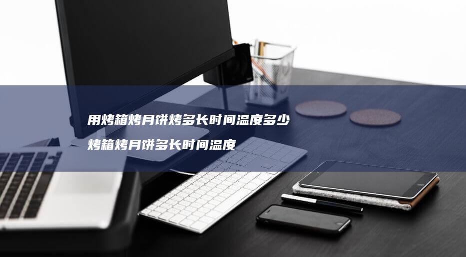 用烤箱烤月饼烤多长时间温度多少烤箱烤月饼多长