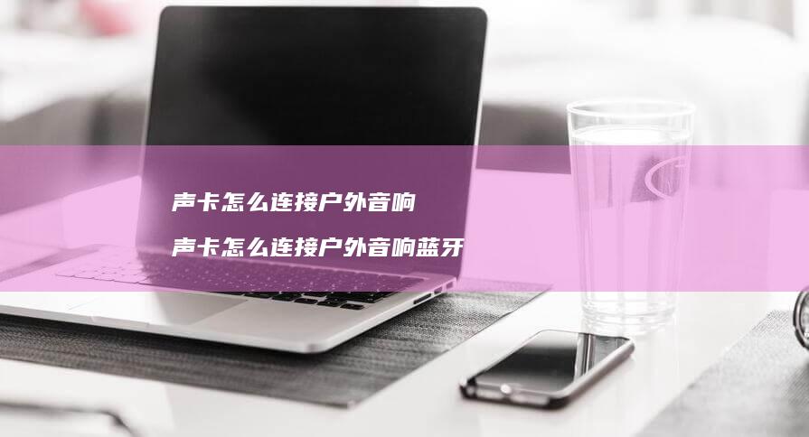 声卡怎么连接户外音响声卡怎么连接户外音响蓝牙