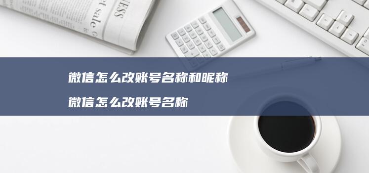 微信怎么改账号名称和昵称微信怎么改账号名称