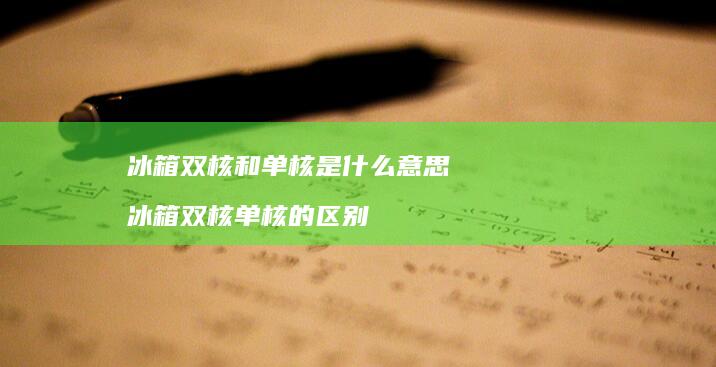 冰箱双核和单核是什么意思冰箱双核单核的区别