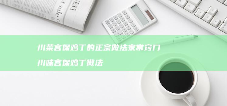 川菜宫保鸡丁的正宗做法家常窍门川味宫保鸡丁做
