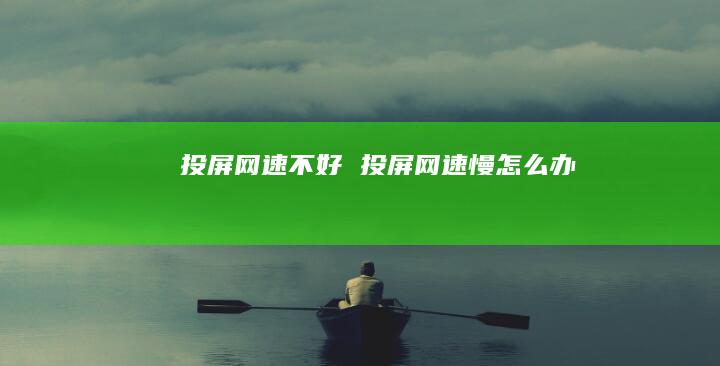投屏不好投屏慢怎么办