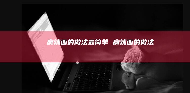 麻辣面的做法最简单麻辣面的做法