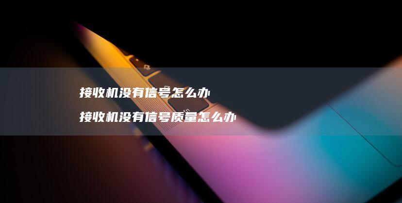 接收机没有信号怎么办 接收机没有信号质量怎么办