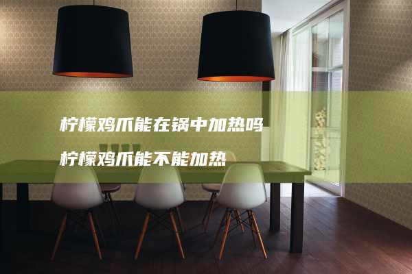 柠檬鸡爪能在锅中加热吗柠檬鸡爪能不能加热