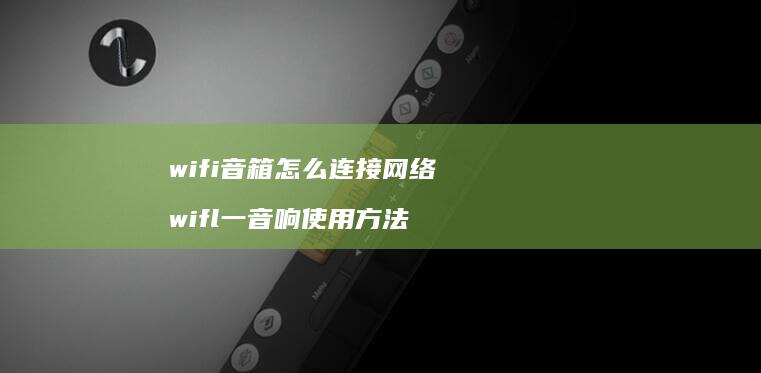 wifi音箱怎么连接网络 wifl一音响使用方法