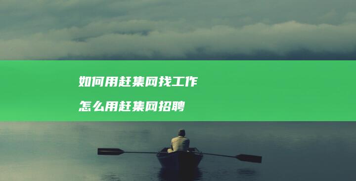 如何用赶集网找工作怎么用赶集网招聘