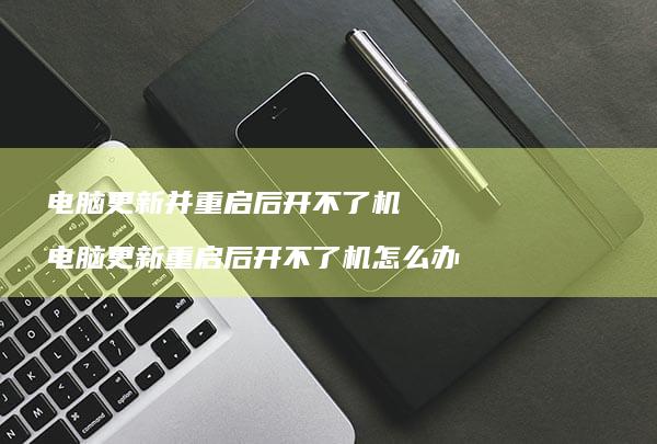 电脑更新并重启后开不了机电脑更新重启后开不了