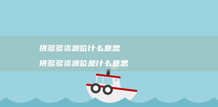 拼多多资源位什么意思拼多多资源位是什么意思