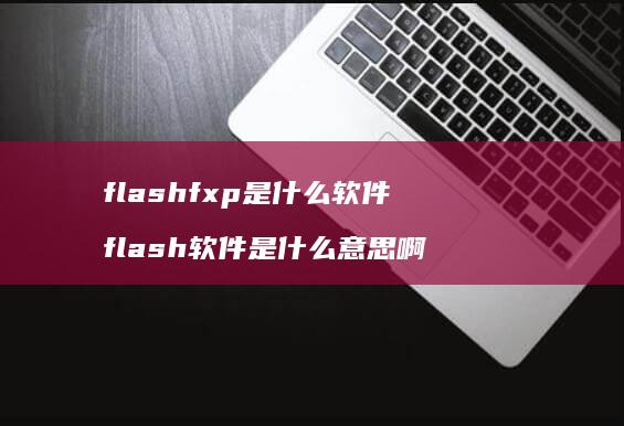flashfxp是什么软件flash软件是什