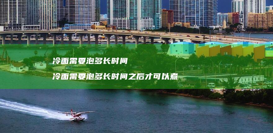 冷面需要泡多长时间 冷面需要泡多长时间之后才可以煮