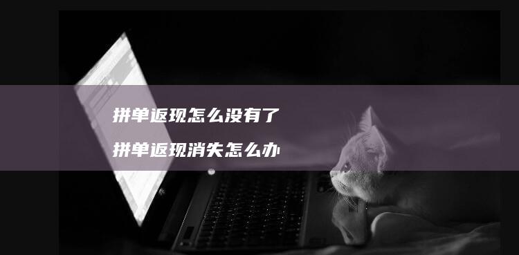 拼单返现怎么没有了拼单返现消失怎么办