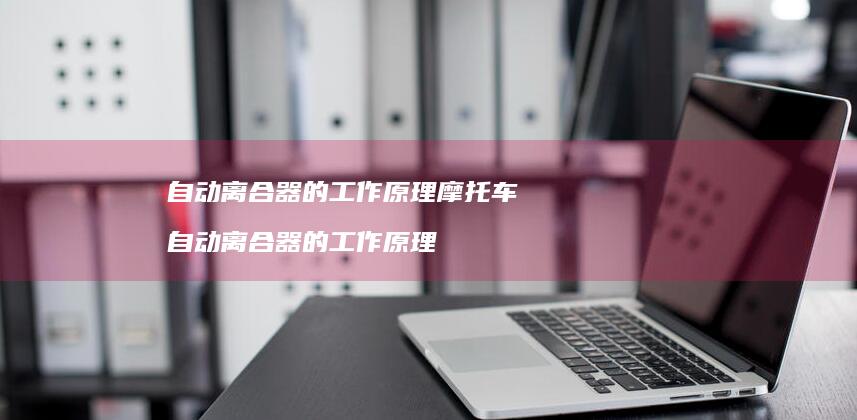 自动离合器的工作原理摩托车自动离合器的工作原