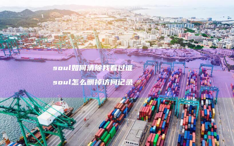 soul如何清除我看过谁soul怎么删掉访问