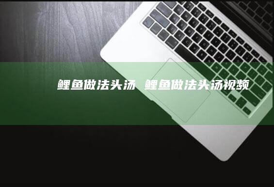 鲤鱼做法头汤 鲤鱼做法头汤视频
