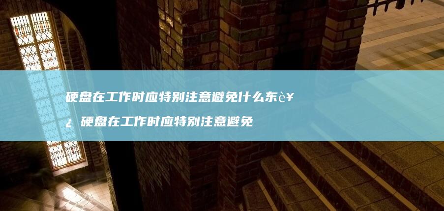 硬盘在工作时应特别注意避免什么东西硬盘在工作