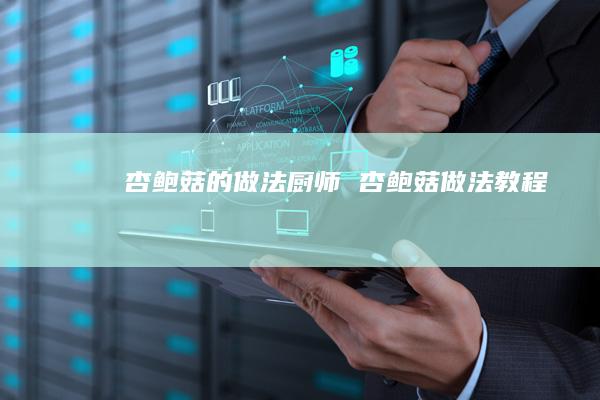 杏鲍菇的做法厨师杏鲍菇做法教程