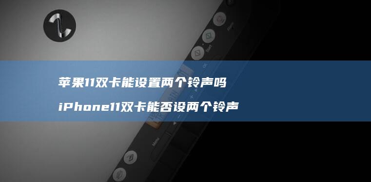 苹果11双卡能设置两个铃声吗iPhone11