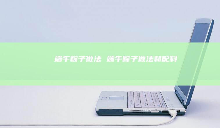 端午粽子做法端午粽子做法和配料