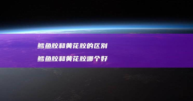 鳕鱼胶和黄花胶的区别鳕鱼胶和黄花胶哪个好