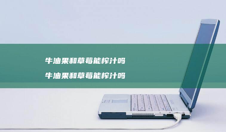 牛油果和草莓能榨汁吗牛油果和草莓能榨汁吗