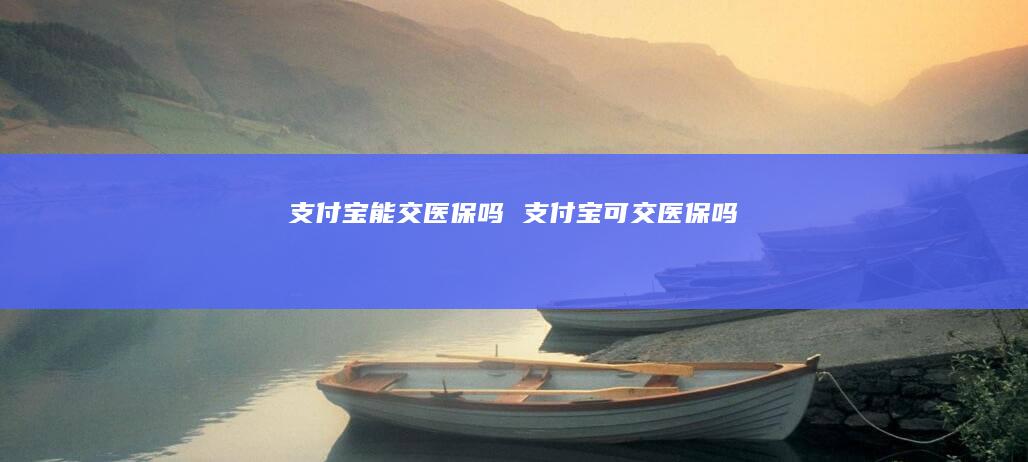 支付宝能交医保吗 支付宝可交医保吗