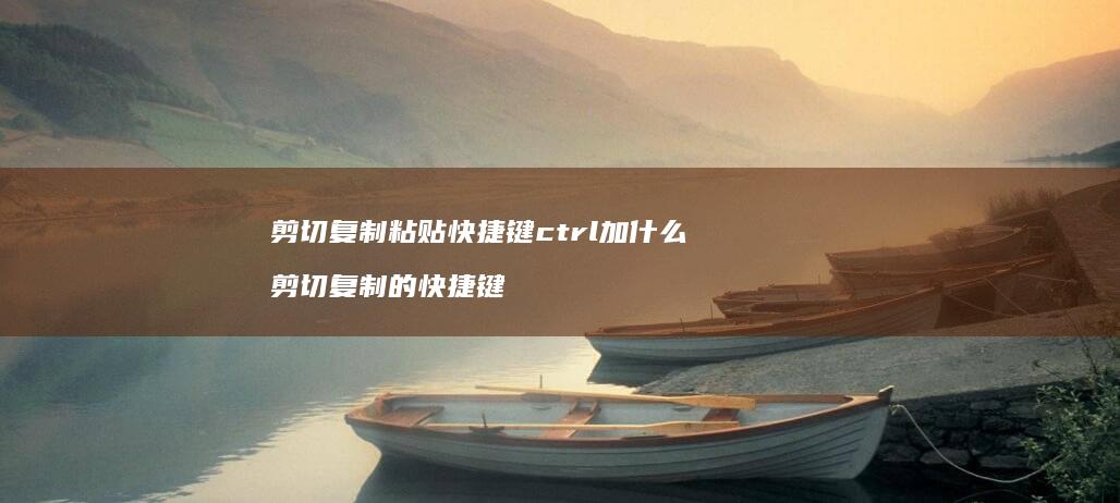 剪切复制粘贴快捷键ctrl加什么剪切复制的快