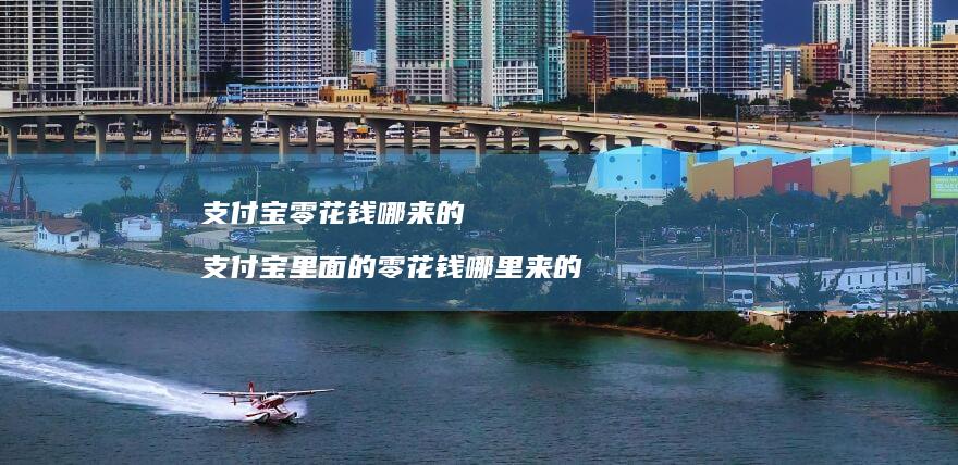 支付宝零花钱哪来的支付宝里面的零花钱哪里来的