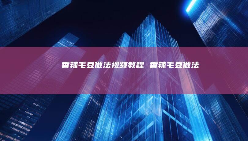 香辣毛豆做法视频教程香辣毛豆做法