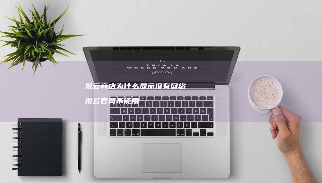 视云商店为什么显示没有视云官网不能用
