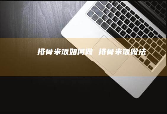 排骨米饭如何做 排骨米饭做法