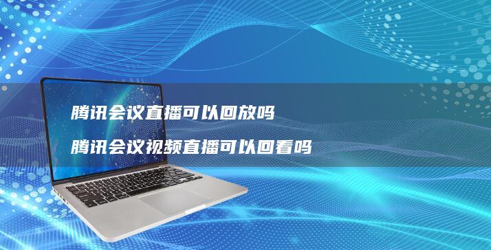 会议直播可以回放吗会议视频直播可以回