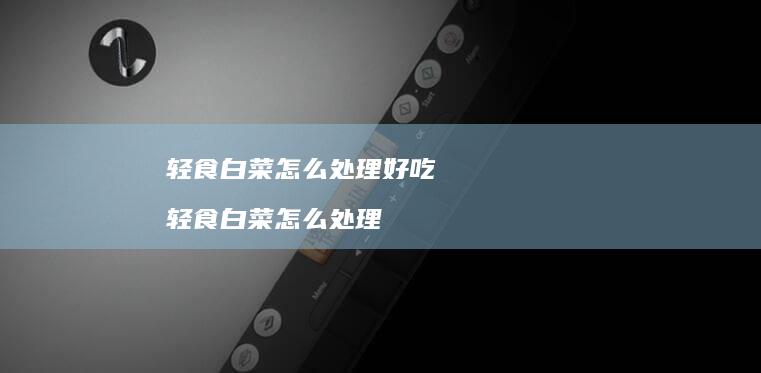 轻食白菜怎么处理好吃轻食白菜怎么处理