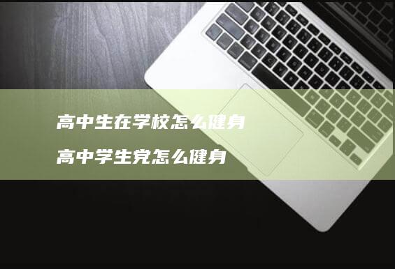 高中生在学校怎么健身高中学生党怎么健身