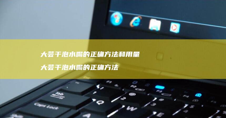 大芸干泡水喝的正确方法和用量大芸干泡水喝的正