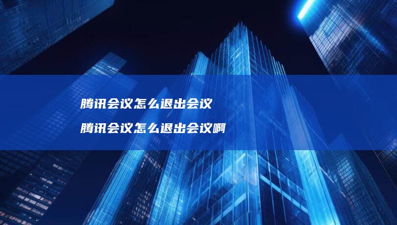 会议怎么退出会议会议怎么退出会议啊
