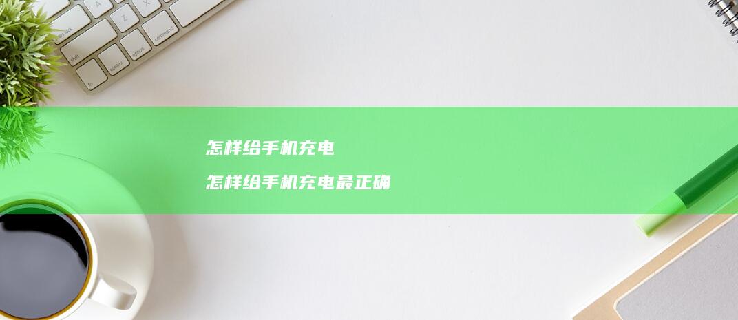 怎样给充电怎样给充电最正确