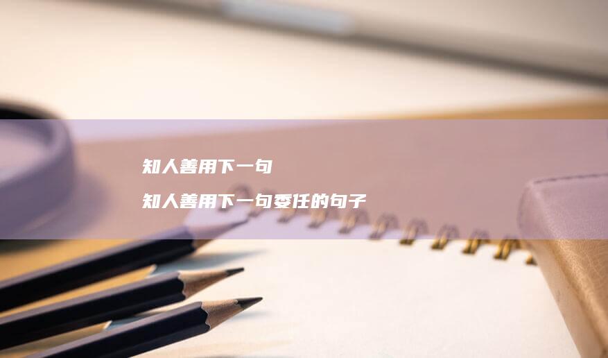 知人善用下一句知人善用下一句委任的句子