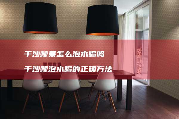 干沙棘果怎么泡水喝吗 干沙棘泡水喝的正确方法