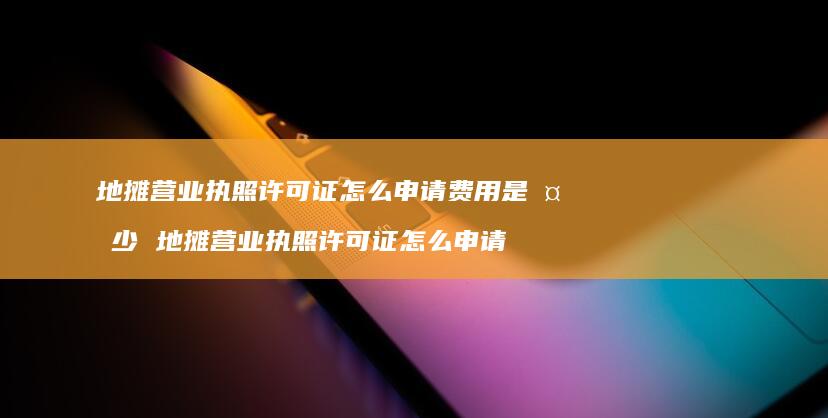 地摊营业执照许可证怎么申请费用是多少地摊营业