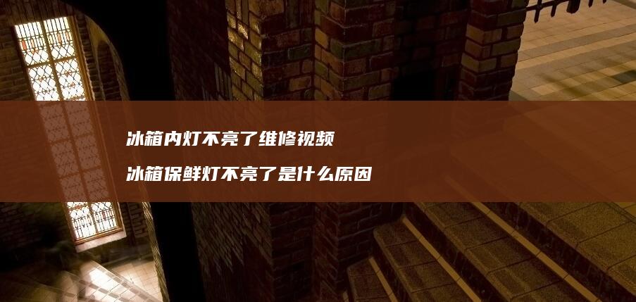 冰箱内灯不亮了维修视频冰箱保鲜灯不亮了是什么